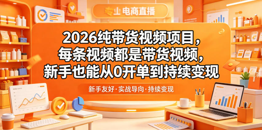 2026纯带货视频项目，每条视频都是带货视频，新手也能从0开单到持续变现-柚子网创