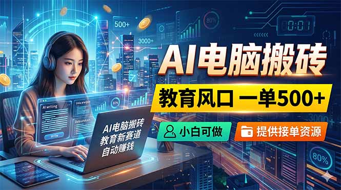 AI电脑搬砖，教育风口一单500+，小白可做，提供接单资源-柚子网创