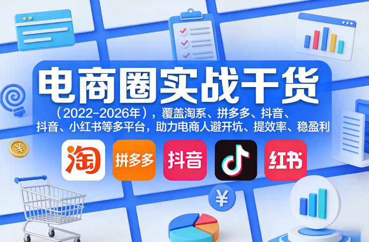 电商圈实战干货(2023-2026年)，覆盖淘系、拼多多、抖音、小红书等多平台，助力电商人避开坑、提效率、稳盈利(更新06月03日)-柚子网创