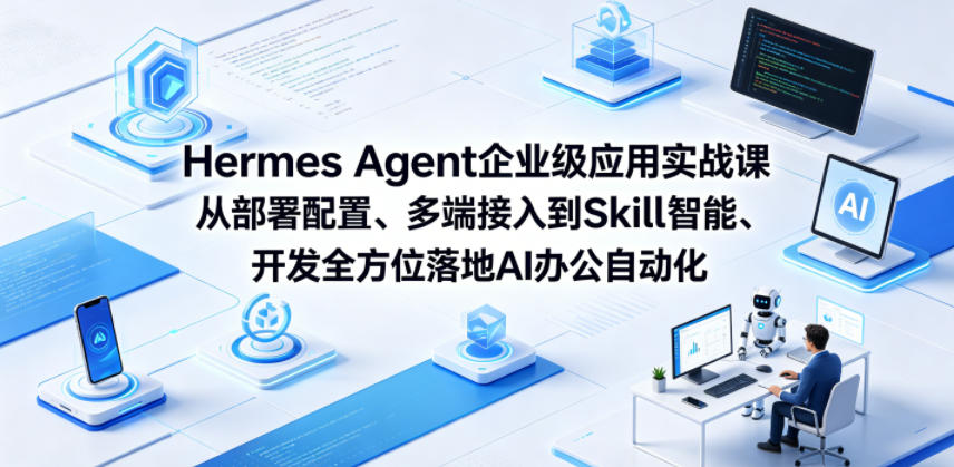 Hermes Agent企业级应用实战课从部署配置、多端接入到Skill智能开发全方位落地AI办公自动化-柚子网创