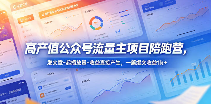 高产值公众号流量主项目陪跑营，发文章-起播放量-收益直接产生，一篇爆文收益1k+-柚子网创
