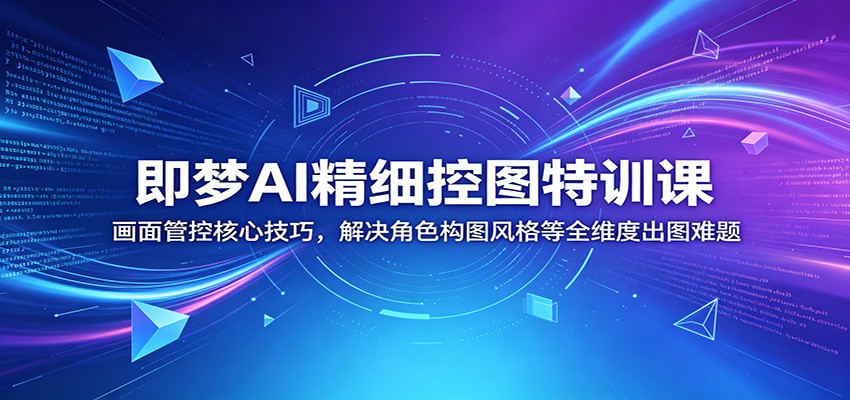 即梦AI精细控图特训课：画面管控核心技巧，解决角色构图风格等全维度出图难题-柚子网创