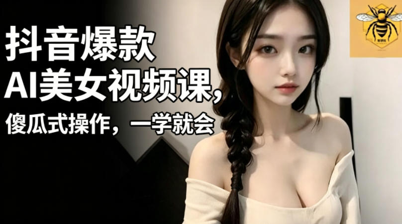 抖音爆款AI美女视频课，傻瓜式操作，一学就会，1个小就能上手-柚子网创