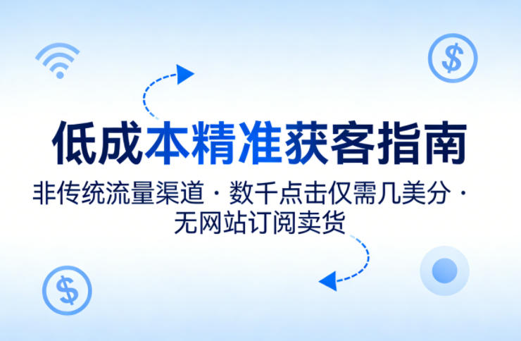 低成本精准获客指南，用非传统流量渠道，实现数千点击仅需几美分，不用网站也能搞订阅卖货-柚子网创