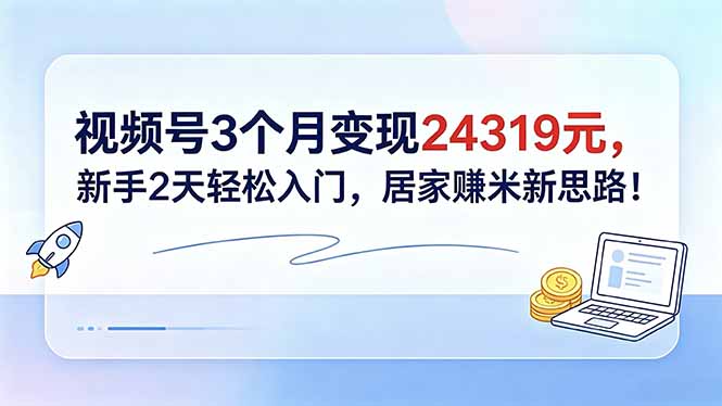 视频号3个月变现24319元，新手2天轻松入门，居家赚米新思路！-柚子网创