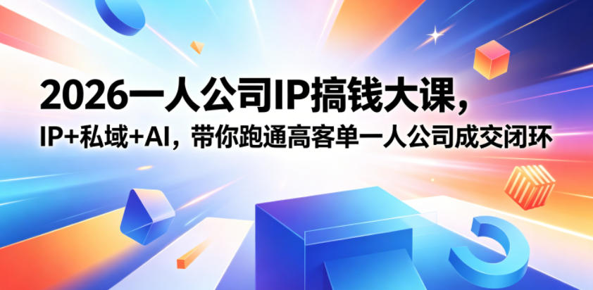 2026一人公司IP搞钱大课扬州站，IP+私域+AI，带你跑通高客单一人公司成交闭环(5.15-16-17)-柚子网创