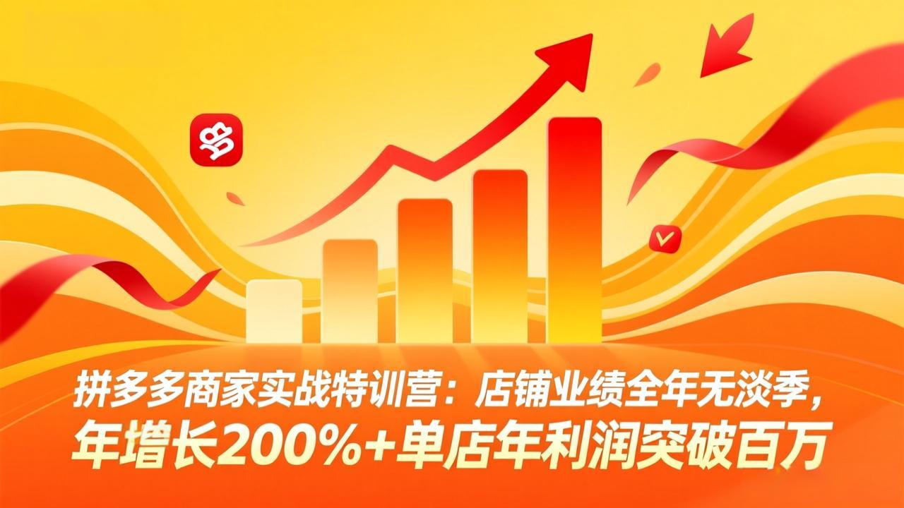 拼多多商家实战特训营：店铺业绩全年无淡季，年增长200%+单店年利润突破百万(26年4月2日更新-柚子网创