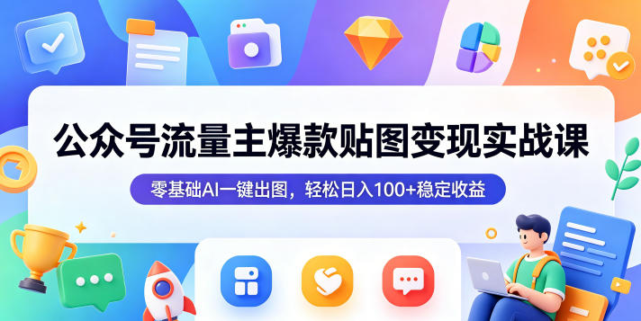 公众号流量主爆款贴图变现实战课，零基础AI一键出图，轻松日入100+稳定收益-柚子网创