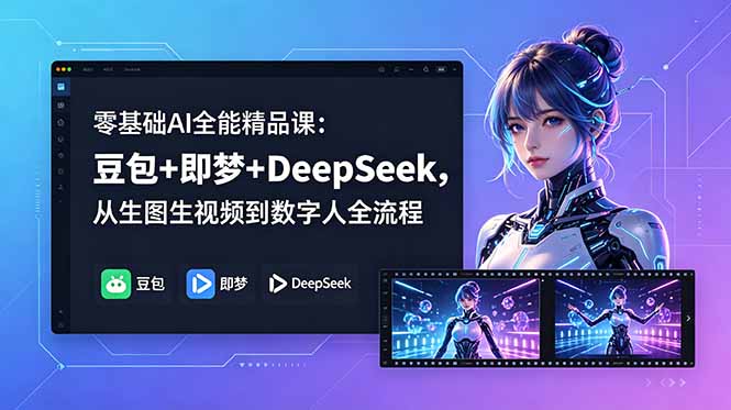 零基础AI全能精品课：豆包+即梦+DeepSeek，从生图生视频到数字人全流程-柚子网创