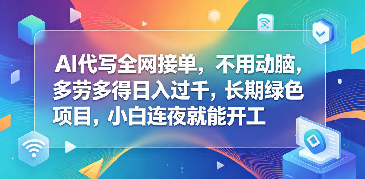 AI代写全网接单，不用动脑，多劳多得日入过千，长期绿色项目，小白连夜就能开工【揭秘】-柚子网创