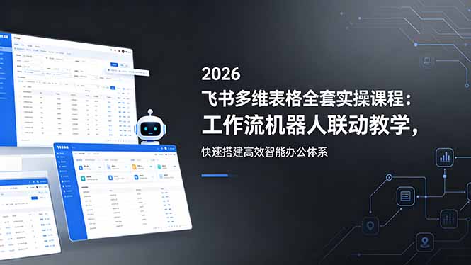 2026飞书多维表格全套实操课程：工作流机器人联动教学，快速搭建高效智能办公体系-柚子网创