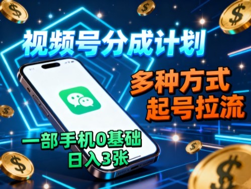 视频号分成计划，多种方式起号拉流，一部手机0基础日入3张-柚子网创