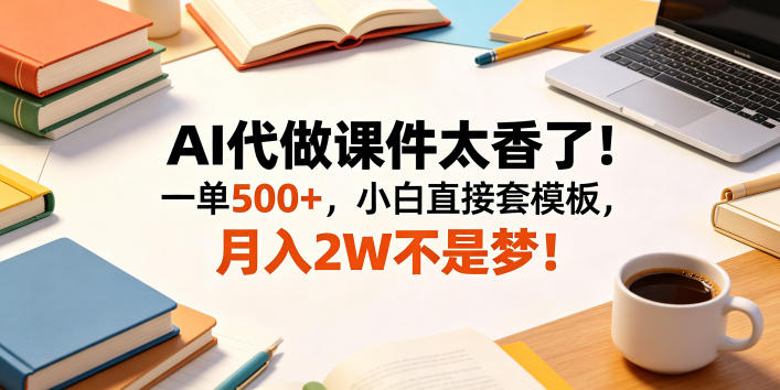 AI代做课件太香了！一单500+，小白直接套模板，月入2W不是梦！【揭秘】-柚子网创