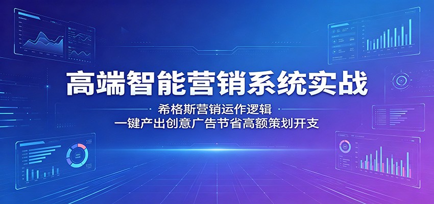高端智能营销系统实战：希格斯营销运作逻辑，一键产出创意广告节省高额策划开支-柚子网创