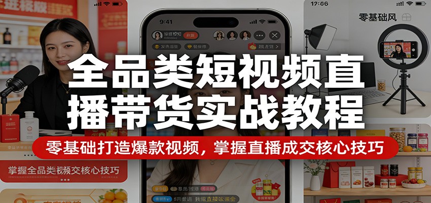 全品类短视频直播带货实战教程：零基础打造爆款视频，掌握直播成交核心技巧-柚子网创