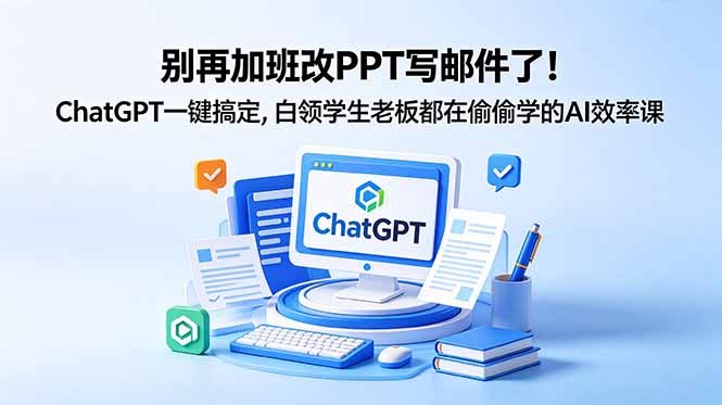 别再加班改PPT写邮件了！ChatGPT一键搞定，白领学生老板都在偷偷学的AI效率课-柚子网创