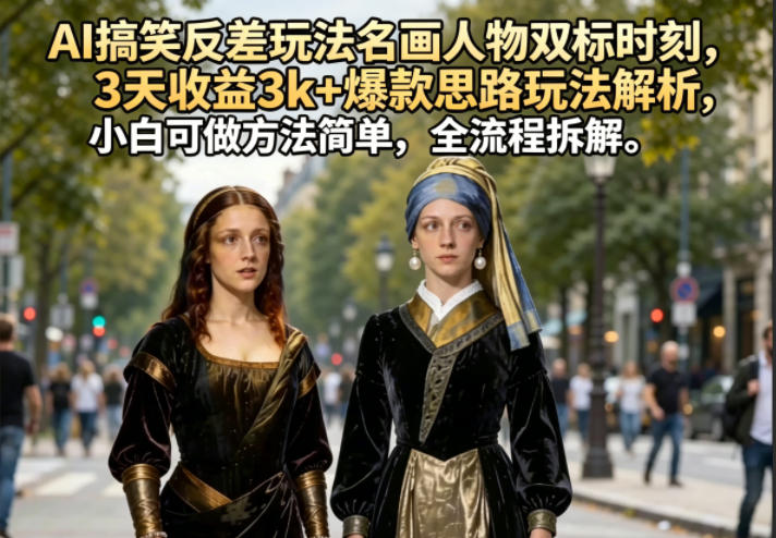 AI搞笑反差玩法名画人物双标时刻，3天收益3k+爆款思路玩法解析，小白可做方法简单，全流程拆解-柚子网创