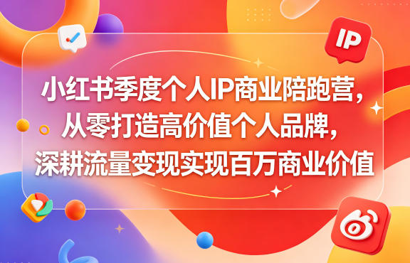 小红书季度个人IP商业陪跑营，从零打造高价值个人品牌，深耕流量变现实现百万商业价值-柚子网创