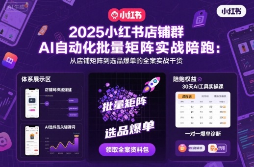 2025小红书店铺群AI自动化批量矩阵实战陪跑，从店铺矩阵到选品爆单的全案实战干货-柚子网创