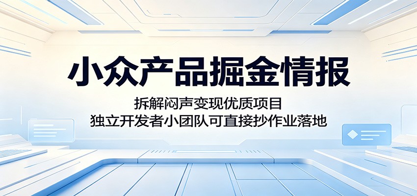 小众产品掘金情报：拆解闷声变现优质项目，独立开发者小团队可直接抄作业落地-柚子网创