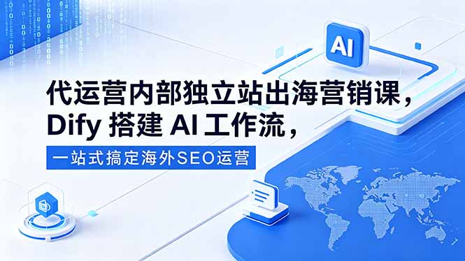 代运营内部独立站出海营销课，Dify搭建AI工作流，一站式搞定海外SEO运营-柚子网创