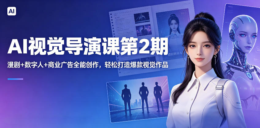 AI视觉导演课第2期，漫剧+数字人+商业广告全能创作，轻松打造爆款视觉作品-柚子网创