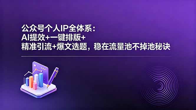 公众号个人IP全体系：AI提效+一键排版+精准引流+爆文选题，稳在流量池不掉池秘诀-柚子网创