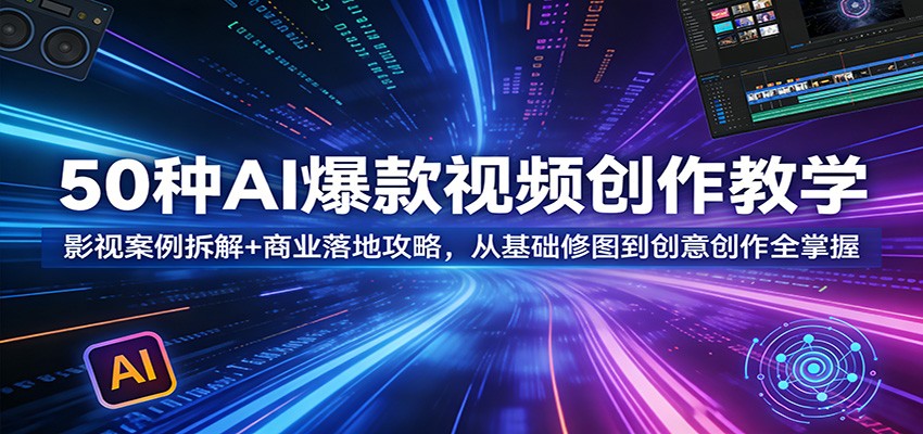 50种AI爆款视频创作教学：影视案例拆解+商业落地攻略，从基础修图到创意创作全掌握-柚子网创
