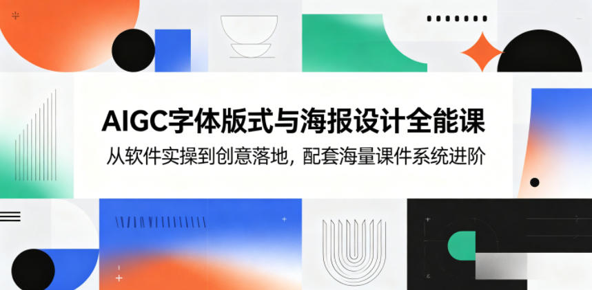 AIGC字体版式与海报设计全能课，从软件实操到创意落地，配套海量课件系统进阶-柚子网创