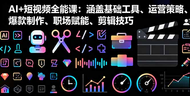 AI+短视频全能课：涵盖基础工具、运营策略、爆款制作、职场赋能、剪辑技巧-柚子网创
