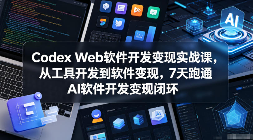 Codex Web软件开发变现实战课，从工具开发到软件变现，7天跑通AI软件开发变现闭环-柚子网创