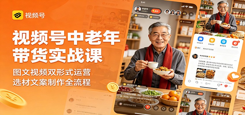 视频号中老年带货实战课：图文视频双形式运营，选材文案制作全流程-柚子网创