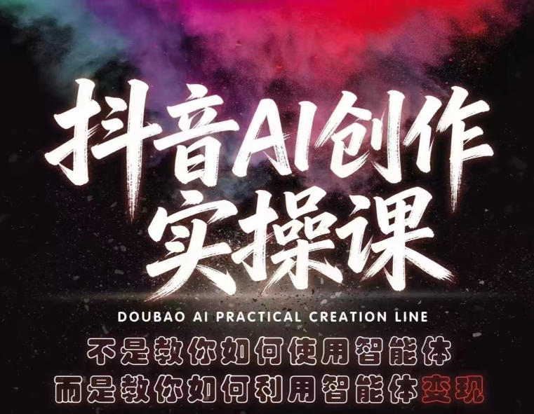 抖音AI创作实操课，不是教你如何使用智能体而是教你如何利用智能体变现(更新5月)-柚子网创