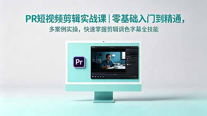 PR短视频剪辑实战课｜零基础入门到精通，多案例实操，快速掌握剪辑调色字幕全技能-柚子网创
