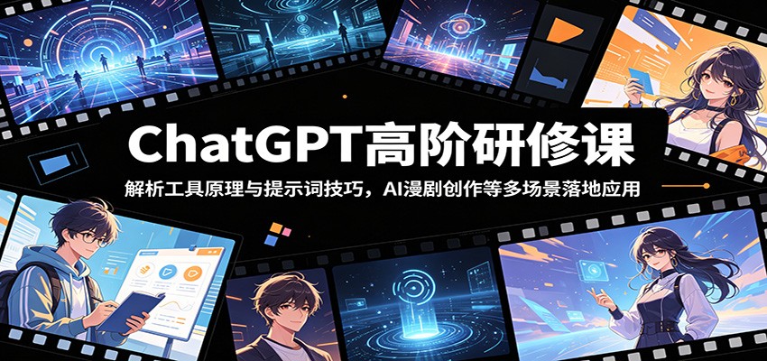 ChatGPT高阶研修课：解析工具原理与提示词技巧，AI漫剧创作等多场景落地应用-柚子网创