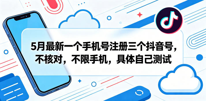 5月最新一个手机号注册三个抖音号，不核对，不限手机，具体自己测试-柚子网创