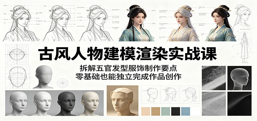 古风人物建模渲染实战课：拆解五官发型服饰制作要点，零基础也能独立完成作品创作-柚子网创