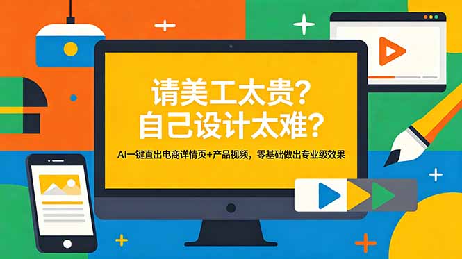 请美工太贵？自己设计太难？AI一键直出电商详情页+产品视频，零基础做出专业级效果-柚子网创