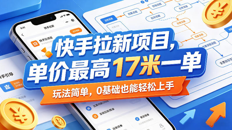 快手拉新项目，单价最高17米一单，玩法简单，0基础也能轻松上手(更新6月)-柚子网创