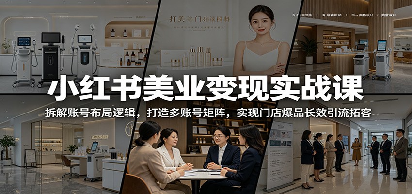 小红书美业变现实战课：拆解账号布局逻辑，打造多账号矩阵，实现门店爆品长效引流拓客-柚子网创