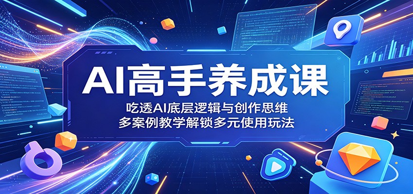 AI高手养成课：吃透AI底层逻辑与创作思维，多案例教学解锁多元使用玩法-柚子网创