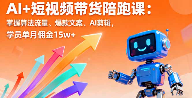 AI+短视频带货陪跑课：掌握算法流量、爆款文案、AI剪辑，学员单月佣金15w+-柚子网创