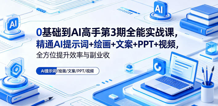 0基础到AI高手第3期全能实战课，精通AI提示词+绘画+文案+PPT+视频，全方位提升效率与副业收益-柚子网创