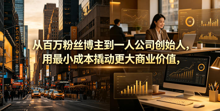 从百万粉丝博主到一人公司创始人，用最小成本撬动更大商业价值-柚子网创