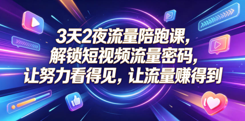 3天2夜流量陪跑课，解锁短视频流量密码，让努力看得见，让流量賺得到-柚子网创
