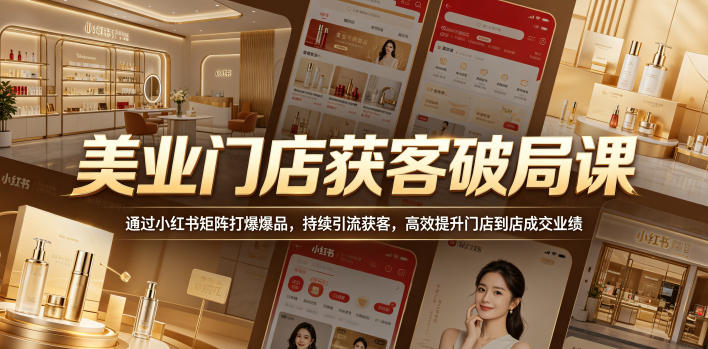 美业门店获客破局课，通过小红书矩阵打爆爆品，持续引流获客，高效提升门店到店成交业绩-柚子网创