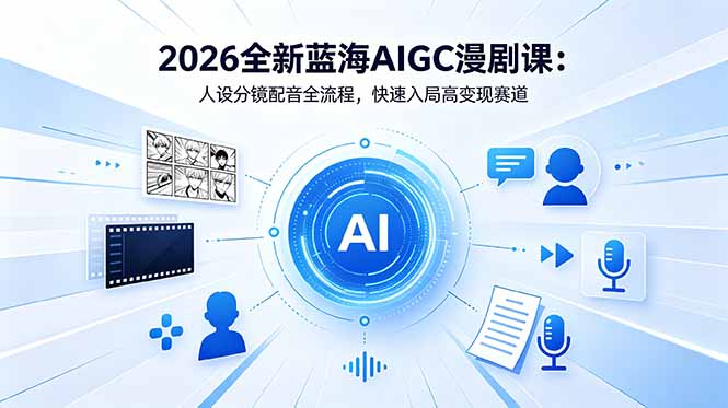 2026全新蓝海AIGC漫剧课：人设分镜配音全流程，快速入局高变现赛道-柚子网创