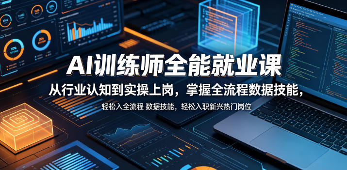 AI训练师全能就业课，从行业认知到实操上岗，掌握全流程数据技能，轻松入职新兴热门岗位-柚子网创