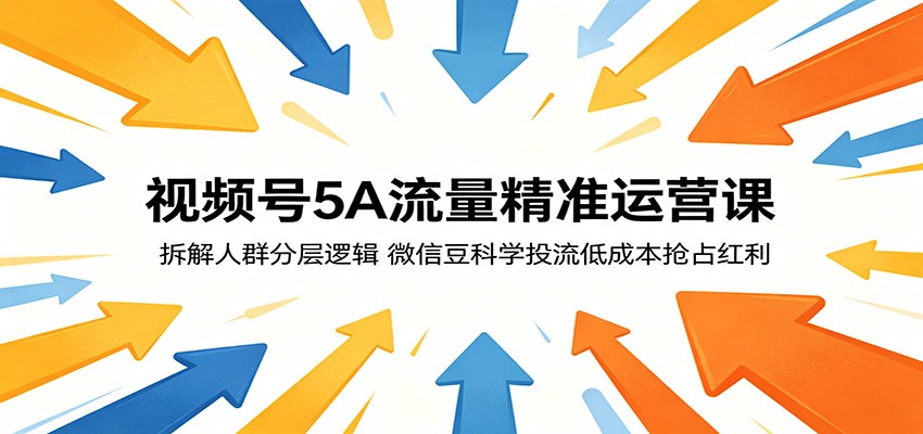 视频号5A流量精准运营课：拆解人群分层逻辑，微信豆科学投流低成本抢占红利-柚子网创