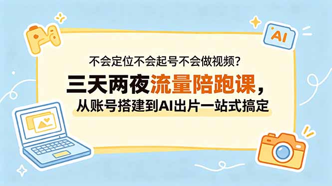不会定位不会起号不会做视频？三天两夜流量陪跑课，从账号搭建到AI出片一站式搞定-柚子网创